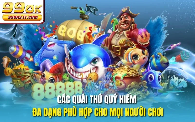 Các quái thú quý hiếm đa dạng phù hợp cho mọi người chơi
