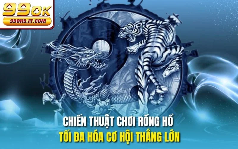 Chiến thuật chơi rồng hổ tối đa hóa cơ hội thắng lớn
