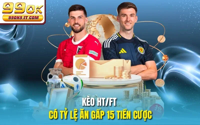 Kèo HT/FT có tỷ lệ ăn gấp 15 tiền cược