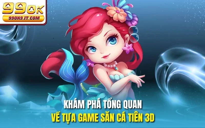 Khám phá tổng quan về tựa game săn cá tiên 3D