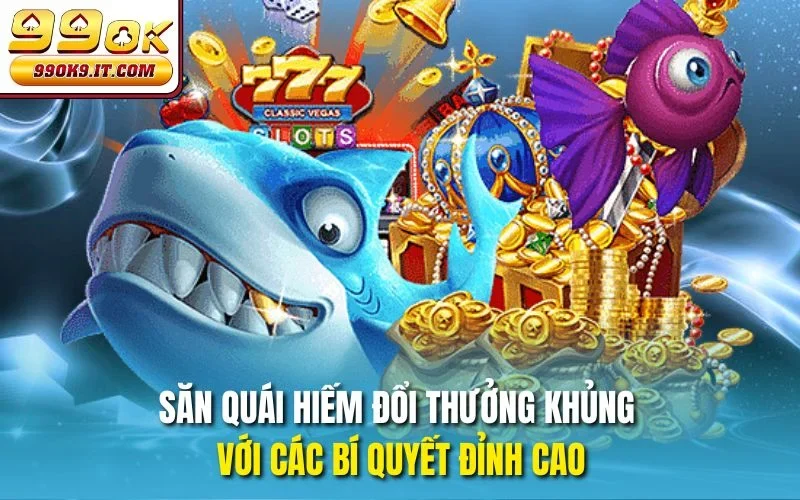 Săn quái hiếm đổi thưởng khủng với các bí quyết đỉnh cao