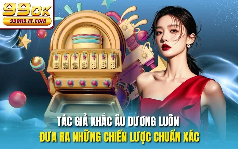 Tác giả Khắc Âu Dương luôn đưa ra những chiến lược chuẩn xác