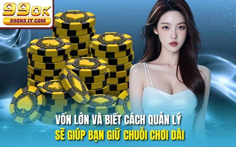 Vốn lớn và biết cách quản lý sẽ giúp bạn giữ chuỗi chơi dài